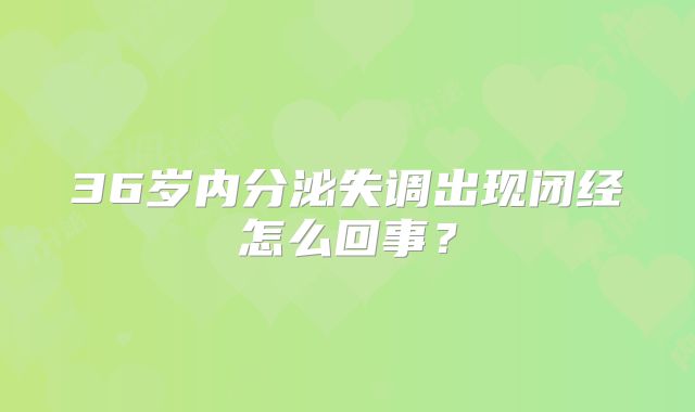 36岁内分泌失调出现闭经怎么回事？