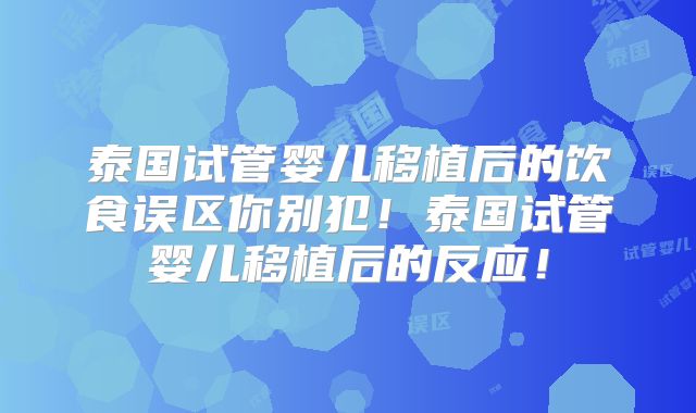 泰国试管婴儿移植后的饮食误区你别犯！泰国试管婴儿移植后的反应！