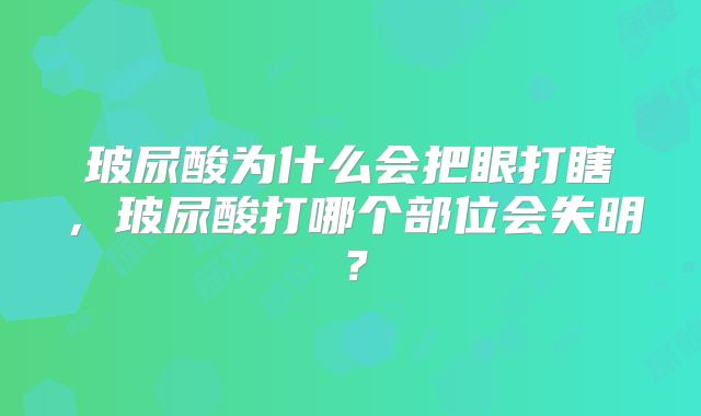 玻尿酸为什么会把眼打瞎,玻尿酸打哪个部位会失明?