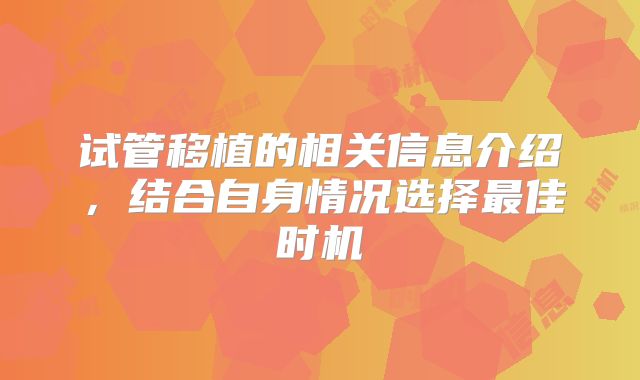 试管移植的相关信息介绍，结合自身情况选择最佳时机