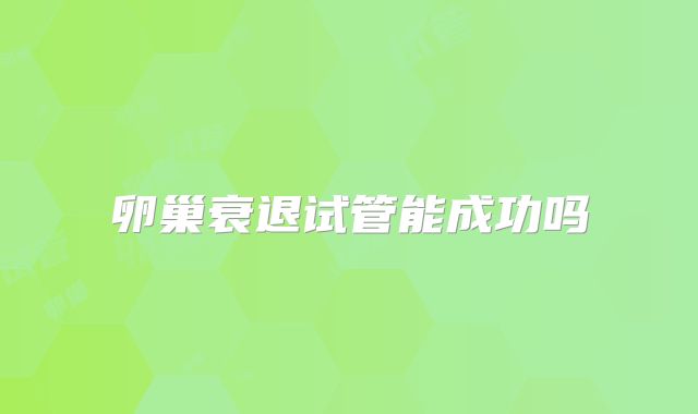卵巢衰退试管能成功吗