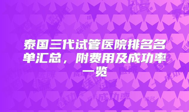 泰国三代试管医院排名名单汇总,附费用及成功率一览