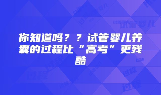 你知道吗？？试管婴儿养囊的过程比“高考”更残酷