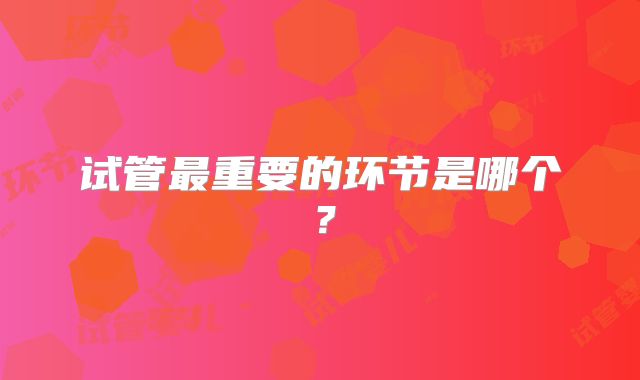 试管最重要的环节是哪个?