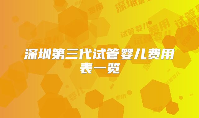 深圳第三代试管婴儿费用表一览