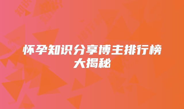 怀孕知识分享博主排行榜大揭秘