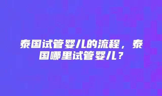 泰国试管婴儿的流程，泰国哪里试管婴儿？