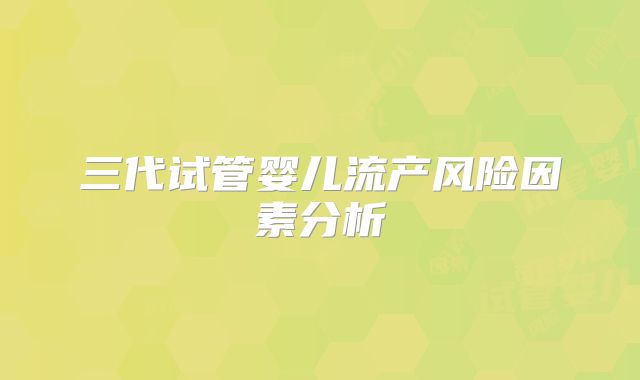 三代试管婴儿流产风险因素分析