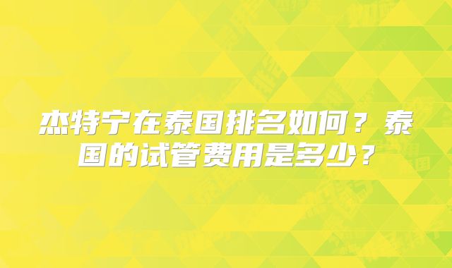 杰特宁在泰国排名如何？泰国的试管费用是多少？