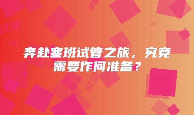 奔赴塞班试管之旅，究竟需要作何准备？