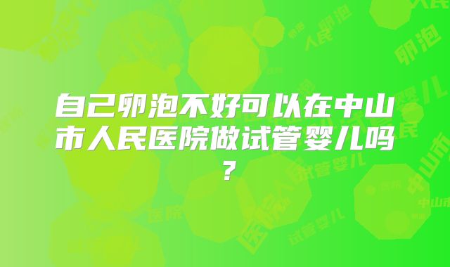 自己卵泡不好可以在中山市人民医院做试管婴儿吗?