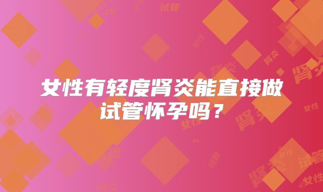 女性有轻度肾炎能直接做试管怀孕吗?