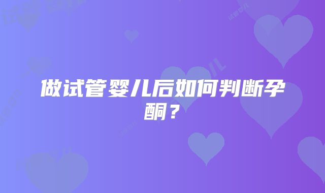 做试管婴儿后如何判断孕酮？