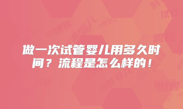做一次试管婴儿用多久时间？流程是怎么样的！