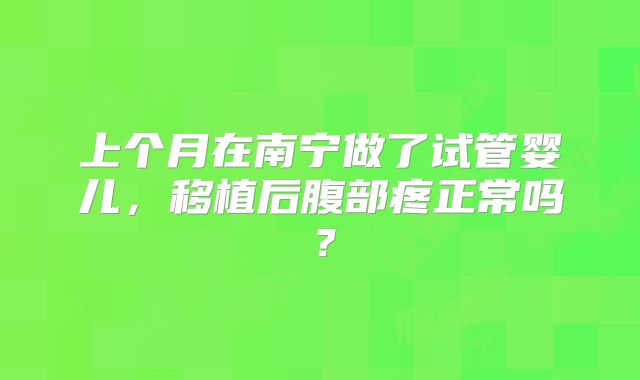 上个月在南宁做了试管婴儿,移植后腹部疼正常吗?