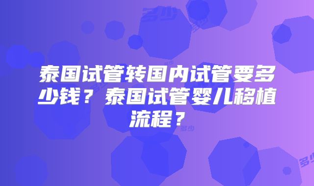 泰国试管转国内试管要多少钱?泰国试管婴儿移植流程?