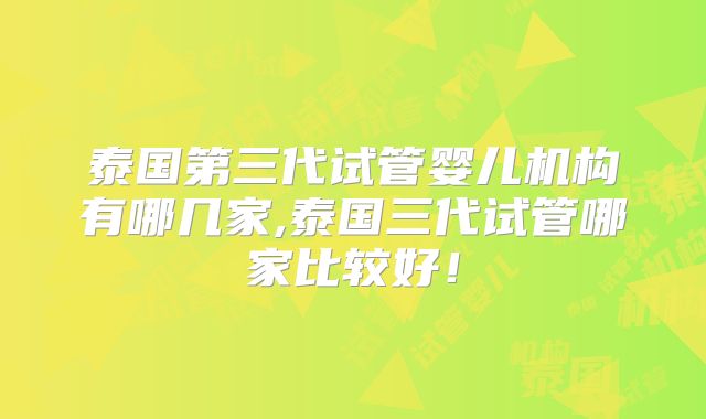 泰国第三代试管婴儿机构有哪几家,泰国三代试管哪家比较好！