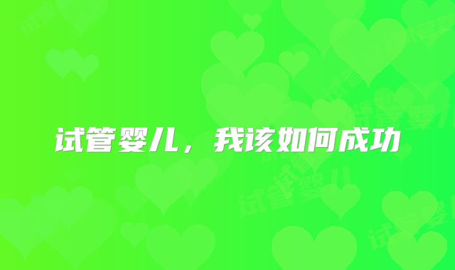 试管婴儿，我该如何成功
