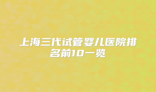 上海三代试管婴儿医院排名前10一览