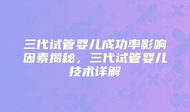 三代试管婴儿成功率影响因素揭秘,三代试管婴儿技术详解