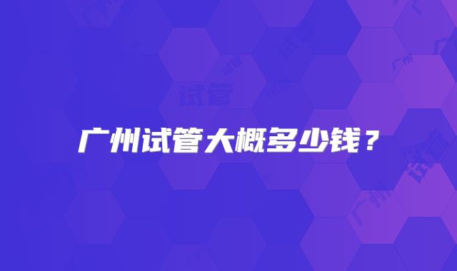 广州试管大概多少钱?