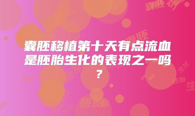 囊胚移植第十天有点流血是胚胎生化的表现之一吗?