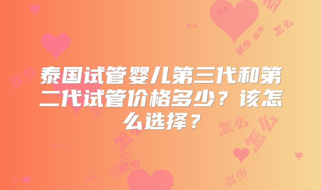 泰国试管婴儿第三代和第二代试管价格多少？该怎么选择？