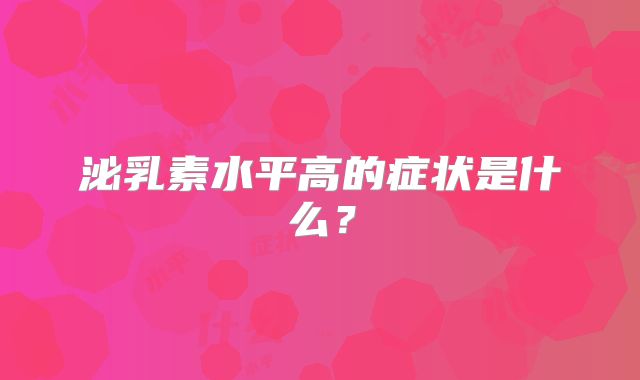 泌乳素水平高的症状是什么？