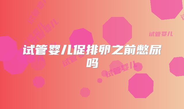 试管婴儿促排卵之前憋尿吗