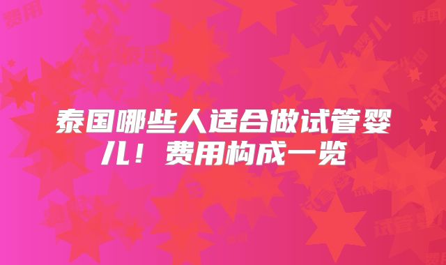泰国哪些人适合做试管婴儿！费用构成一览