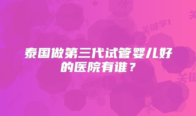 泰国做第三代试管婴儿好的医院有谁？