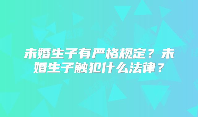 未婚生子有严格规定？未婚生子触犯什么法律？