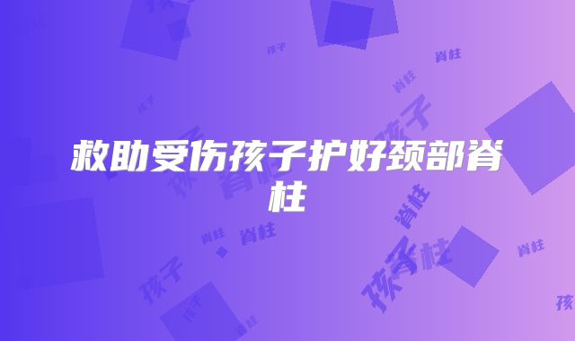 救助受伤孩子护好颈部脊柱