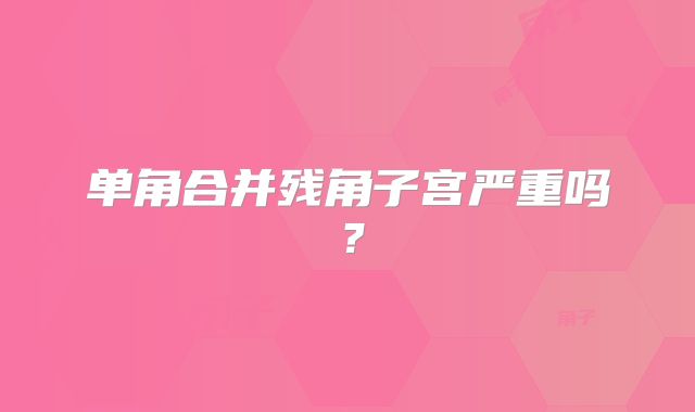 单角合并残角子宫严重吗？