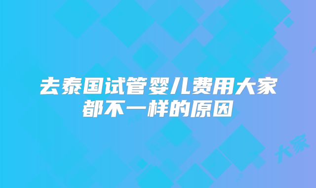 去泰国试管婴儿费用大家都不一样的原因