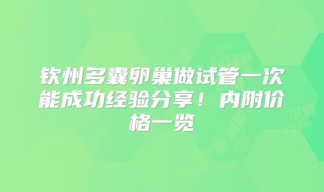 钦州多囊卵巢做试管一次能成功经验分享！内附价格一览