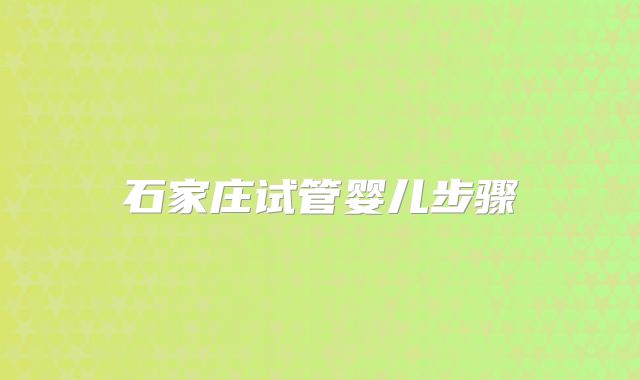 石家庄试管婴儿步骤