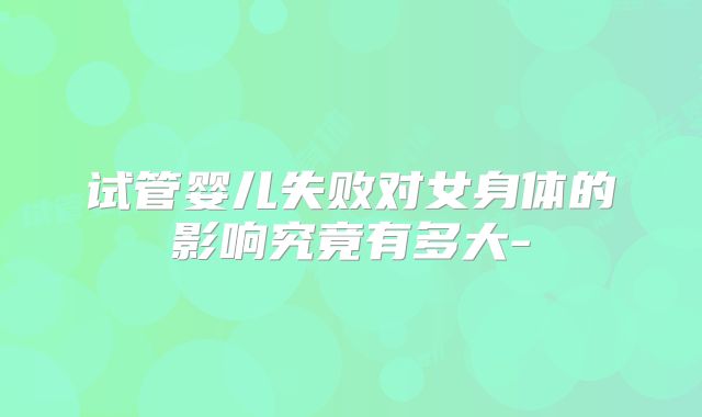 试管婴儿失败对女身体的影响究竟有多大-