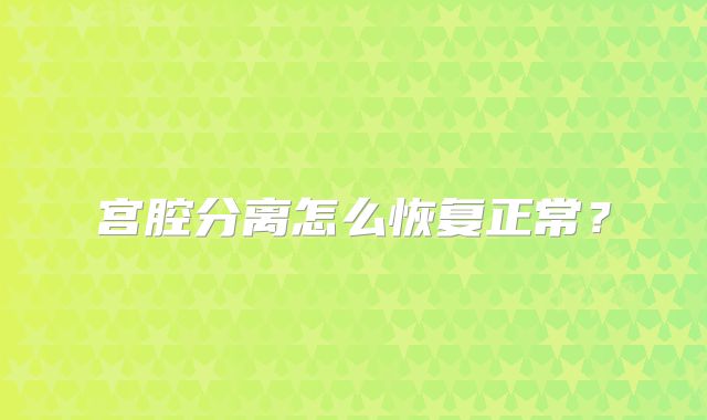 宫腔分离怎么恢复正常？