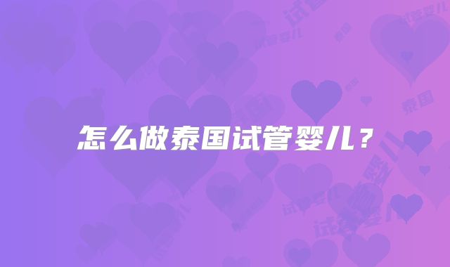 怎么做泰国试管婴儿?