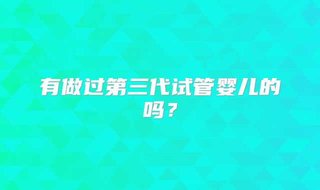 有做过第三代试管婴儿的吗？