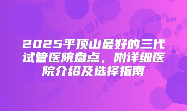 2025平顶山最好的三代试管医院盘点，附详细医院介绍及选择指南