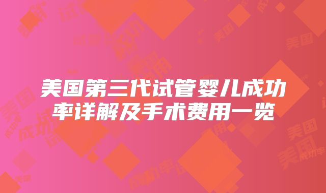 美国第三代试管婴儿成功率详解及手术费用一览