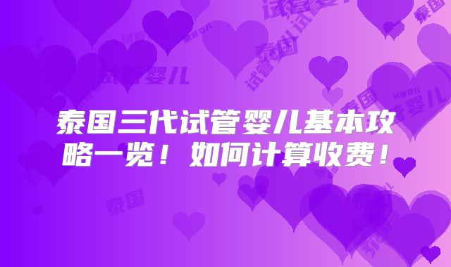 泰国三代试管婴儿基本攻略一览!如何计算收费!