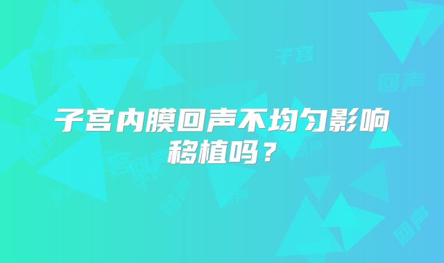 子宫内膜回声不均匀影响移植吗?