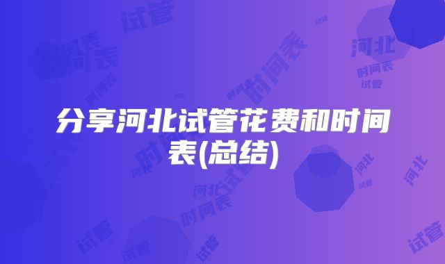 分享河北试管花费和时间表(总结)