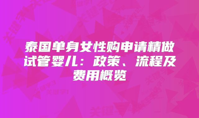 泰国单身女性购申请精做试管婴儿:政策、流程及费用概览
