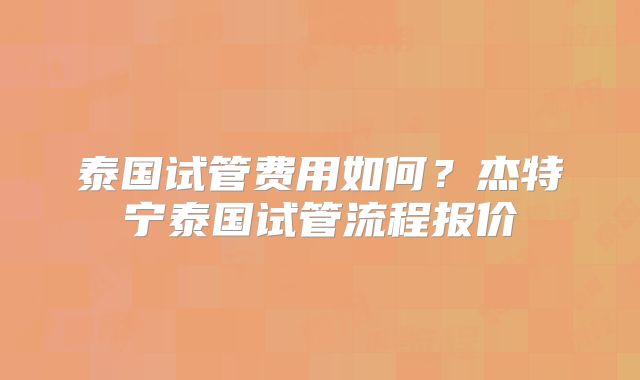 泰国试管费用如何?杰特宁泰国试管流程报价