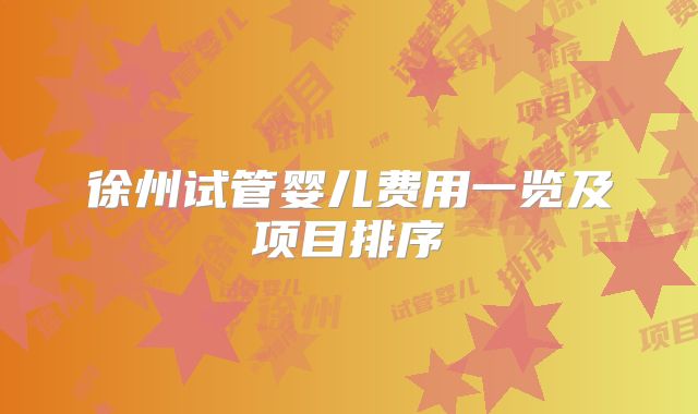 徐州试管婴儿费用一览及项目排序