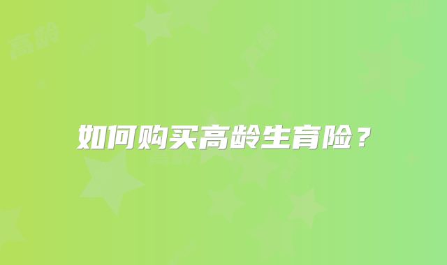 如何购买高龄生育险？